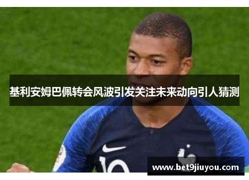 基利安姆巴佩转会风波引发关注未来动向引人猜测