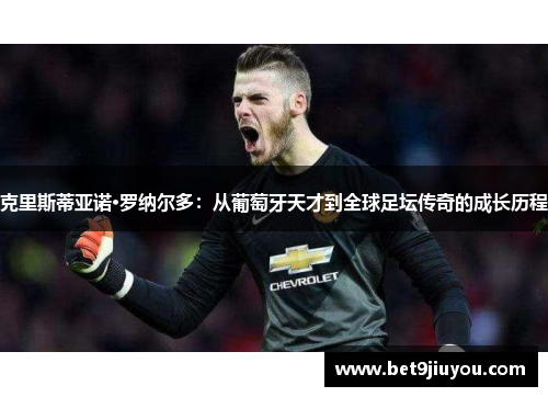 克里斯蒂亚诺·罗纳尔多：从葡萄牙天才到全球足坛传奇的成长历程