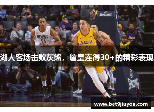 湖人客场击败灰熊，詹皇连得30+的精彩表现