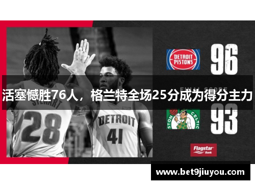 活塞憾胜76人，格兰特全场25分成为得分主力