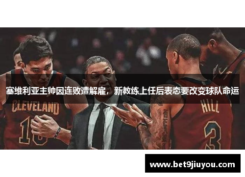 塞维利亚主帅因连败遭解雇，新教练上任后表态要改变球队命运