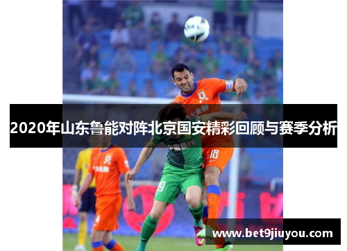 2020年山东鲁能对阵北京国安精彩回顾与赛季分析