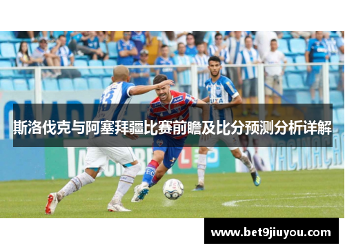 斯洛伐克与阿塞拜疆比赛前瞻及比分预测分析详解