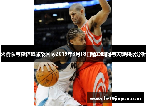 火箭队与森林狼激战回顾2019年3月18日精彩瞬间与关键数据分析