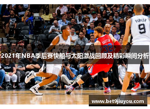 2021年NBA季后赛快船与太阳激战回顾及精彩瞬间分析