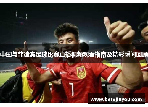 中国与菲律宾足球比赛直播视频观看指南及精彩瞬间回顾