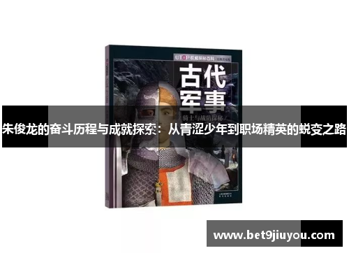 朱俊龙的奋斗历程与成就探索：从青涩少年到职场精英的蜕变之路