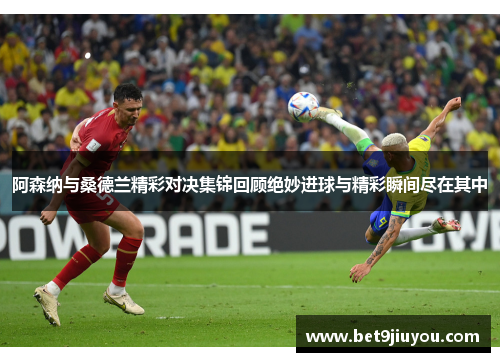 阿森纳与桑德兰精彩对决集锦回顾绝妙进球与精彩瞬间尽在其中