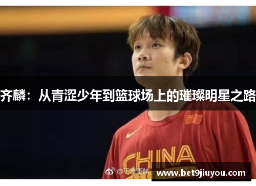 齐麟：从青涩少年到篮球场上的璀璨明星之路